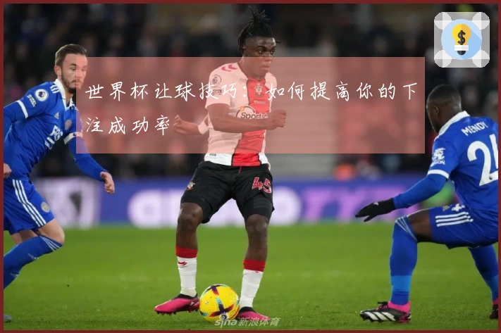 世界杯让球技巧：如何提高你的下注成功率