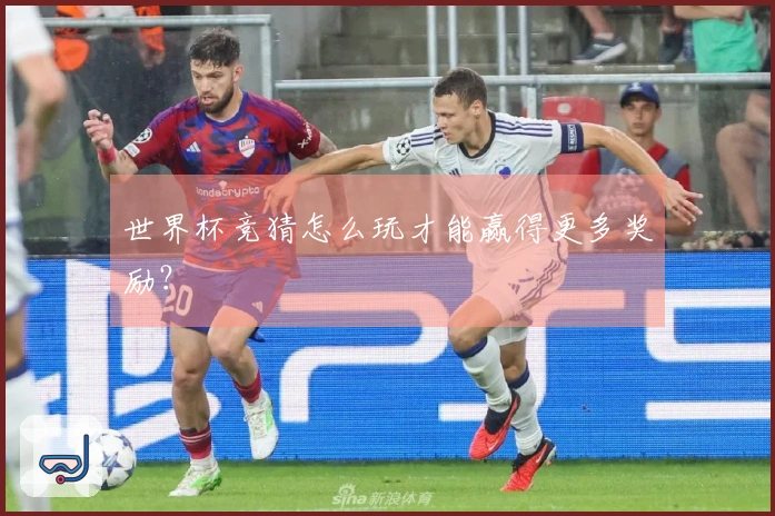 世界杯竞猜怎么玩才能赢得更多奖励？