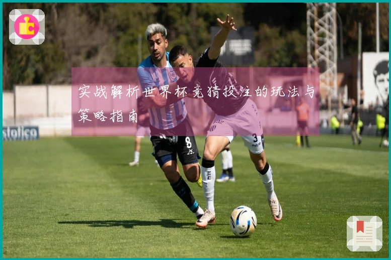 实战解析世界杯竞猜投注的玩法与策略指南