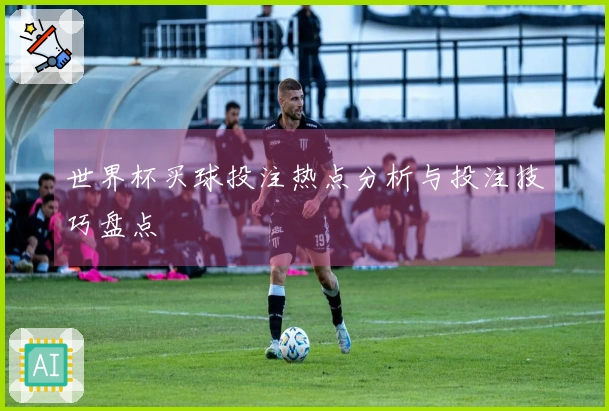世界杯买球投注热点分析与投注技巧盘点