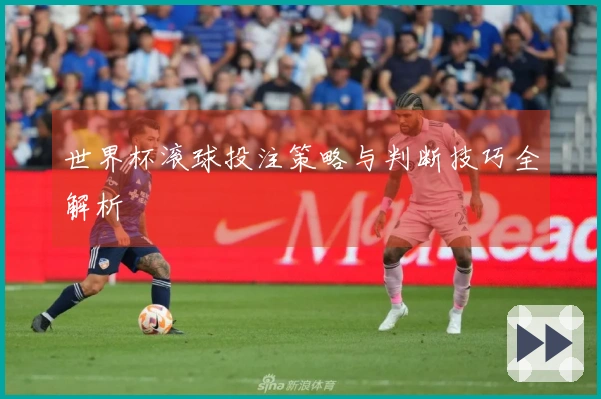 世界杯滚球投注策略与判断技巧全解析