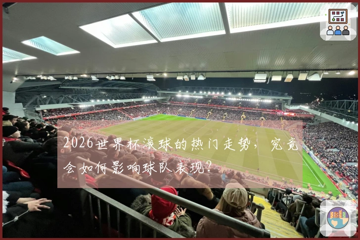 2026世界杯滚球的热门走势，究竟会如何影响球队表现？