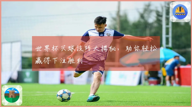 世界杯买球技巧大揭秘，助你轻松赢得下注胜利