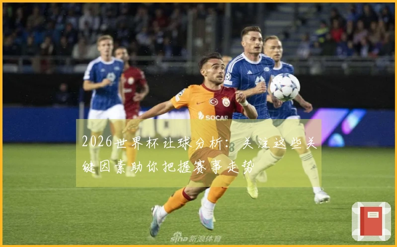 2026世界杯让球分析：关注这些关键因素助你把握赛事走势