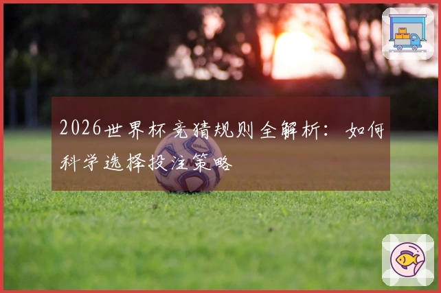 2026世界杯竞猜规则全解析：如何科学选择投注策略