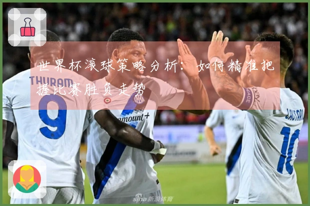 世界杯滚球策略分析：如何精准把握比赛胜负走势