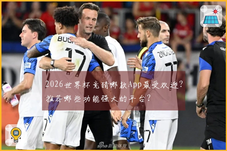 2026世界杯竞猜哪款App最受欢迎？推荐哪些功能强大的平台？