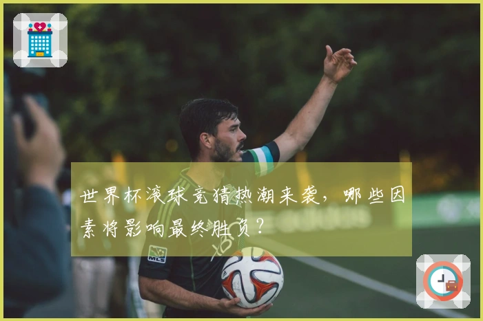 世界杯滚球竞猜热潮来袭，哪些因素将影响最终胜负？