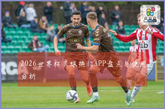 2026世界杯买球热门APP盘点与使用分析