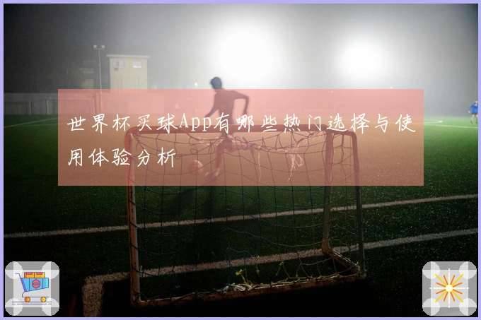 世界杯买球App有哪些热门选择与使用体验分析
