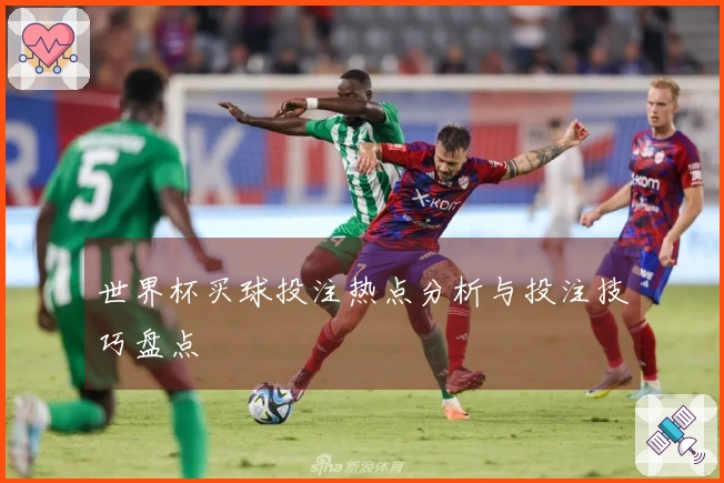 世界杯买球投注热点分析与投注技巧盘点