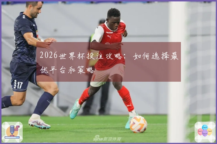 2026世界杯投注攻略：如何选择最优平台和策略