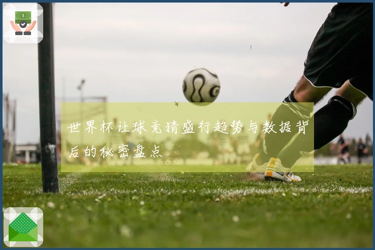 世界杯让球竞猜盛行趋势与数据背后的秘密盘点