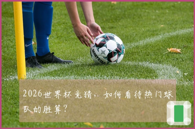 2026世界杯竞猜，如何看待热门球队的胜算？