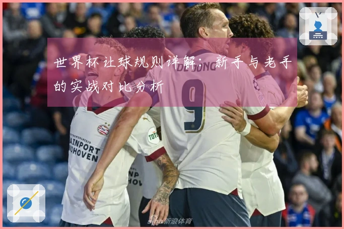世界杯让球规则详解：新手与老手的实战对比分析