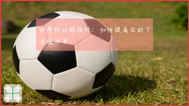 世界杯让球技巧：如何提高你的下注成功率