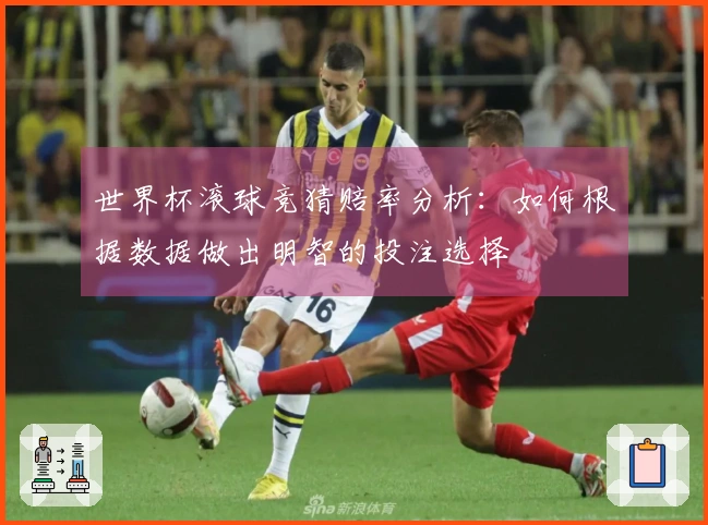 世界杯滚球竞猜赔率分析：如何根据数据做出明智的投注选择