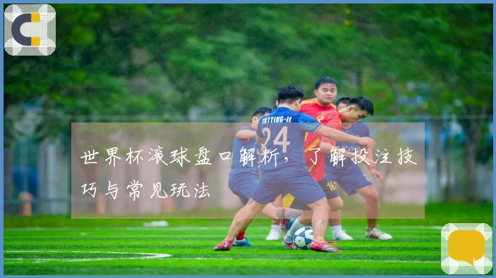 世界杯滚球盘口解析，了解投注技巧与常见玩法