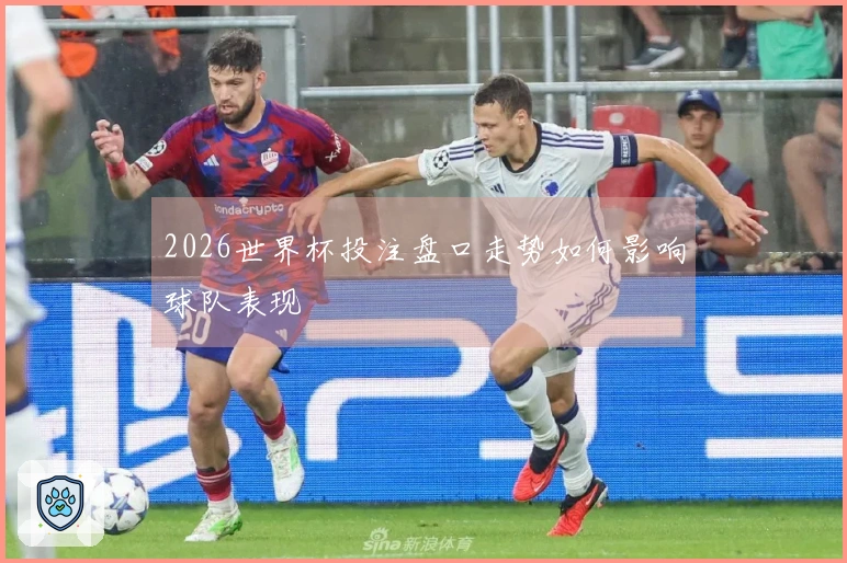 2026世界杯投注盘口走势如何影响球队表现