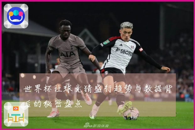 世界杯让球竞猜盛行趋势与数据背后的秘密盘点