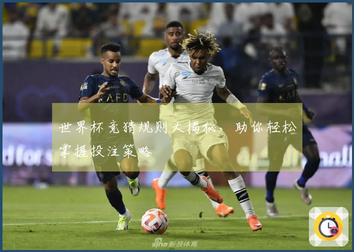 世界杯竞猜规则大揭秘，助你轻松掌握投注策略