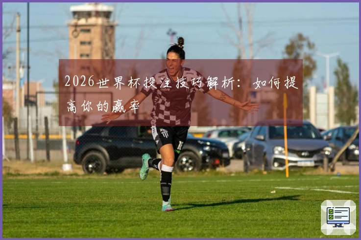 2026世界杯投注技巧解析：如何提高你的赢率