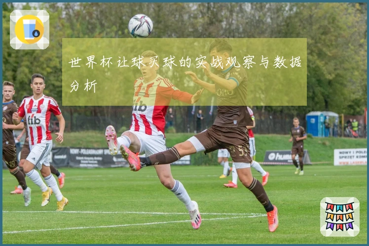 世界杯让球买球的实战观察与数据分析